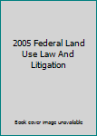 Unknown Binding 2005 Federal Land Use Law And Litigation Book