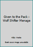Paperback Given to the Pack : Wolf Shifter Menage Book