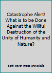 Catastrophe Alert! What is to be Done Against the Willful Destruction of the Unity of Humanity and Nature?