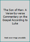 Hardcover The Son of Man: A Verse-by-verse Commentary on the Gospel According to Luke Book