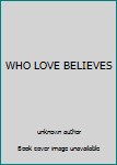 Unknown Binding WHO LOVE BELIEVES Book