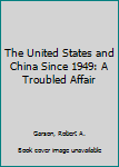 Hardcover The United States and China Since 1949: A Troubled Affair Book