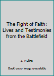 Hardcover The Fight of Faith: Lives and Testimonies from the Battlefield Book
