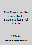 Hardcover The Thumb on the Scale; Or, the Supermarket Shell Game Book