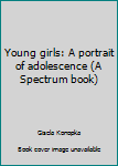 Hardcover Young girls: A portrait of adolescence (A Spectrum book) Book