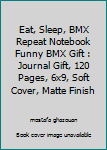 Eat, Sleep, BMX Repeat Notebook Funny BMX Gift : Journal Gift, 120 Pages, 6x9, Soft Cover, Matte Finish