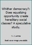 Unknown Binding Whither democracy?: Does equalizing opportunity create hereditary social classes? A speculative study, Book