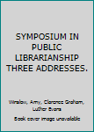SYMPOSIUM IN PUBLIC LIBRARIANSHIP THREE ADDRESSES.