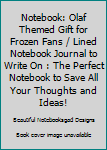 Notebook: Olaf Themed Gift for Frozen Fans / Lined Notebook Journal to Write On : The Perfect Notebook to Save All Your Thoughts and Ideas!