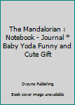 The Mandalorian : Notebook - Journal * Baby Yoda Funny and Cute Gift