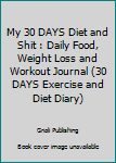 My 30 DAYS Diet and Shit : Daily Food, Weight Loss and Workout Journal (30 DAYS Exercise and Diet Diary)