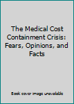 Paperback The Medical Cost Containment Crisis: Fears, Opinions, and Facts Book