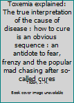 Hardcover Toxemia explained: The true interpretation of the cause of disease : how to cure is an obvious sequence : an antidote to fear, frenzy and the popular mad chasing after so-called cures Book