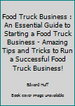 Paperback Food Truck Business : An Essential Guide to Starting a Food Truck Business - Amazing Tips and Tricks to Run a Successful Food Truck Business! Book