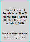 Code of Federal Regulations, Title 31 Money and Finance 200-499, Revised as of July 1, 2019