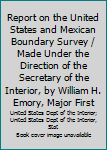 Hardcover Report on the United States and Mexican Boundary Survey / Made Under the Direction of the Secretary of the Interior, by William H. Emory, Major First Book