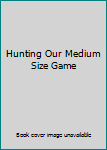 Unknown Binding Hunting Our Medium Size Game Book