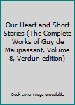 Our Heart and Short Stories (The Complete Works of Guy de Maupassant, Volume 8, Verdun edition)