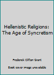 Hellenistic Religions: The Age of Syncretism