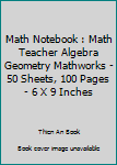 Math Notebook : Math Teacher Algebra Geometry Mathworks - 50 Sheets, 100 Pages - 6 X 9 Inches
