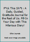 Paperback F*ck This Sh*t : A Daily, Guided, Gratitude Journal for the Rest of Us. Fill-In Your Day with This Hilarious Diary! Book