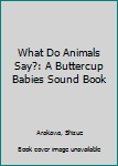 Board book What Do Animals Say?: A Buttercup Babies Sound Book