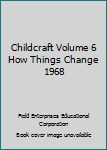 Hardcover Childcraft Volume 6 How Things Change 1968 Book