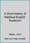 A Short History of Medieval English Mysticism