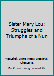 Paperback Sister Mary Lou: Struggles and Triumphs of a Nun Book