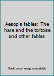 Hardcover Aesop's fables: The hare and the tortoise and other fables Book