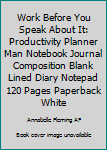 Work Before You Speak About It: Productivity Planner Man Notebook Journal Composition Blank Lined Diary Notepad 120 Pages Paperback White