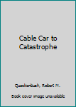 Cable Car to Catastrophe