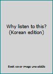 Why listen to this? (Korean edition)