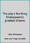 Hardcover The play's the thing Shakespeare's greatest dreams Book