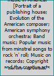 One hundred years of music in America.[Portrait of a publishing house; Evolution of the American composer; American symphony orchestra; Band music; Popular music from minstrel songs to rock 'n' roll;