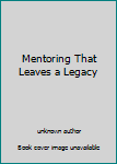 Unknown Binding Mentoring That Leaves a Legacy Book