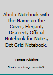 Abril : Notebook with the Name on the Cover, Elegant, Discreet, Official Notebook for Notes, Dot Grid Notebook,