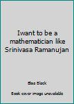 Iwant to be a mathematician like Srinivasa Ramanujan
