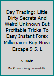 Paperback Day Trading: Little Dirty Secrets And Weird Unknown But Profitable Tricks To Easy Instant Forex Millionaire: Buy Now: Escape 9-5, L Book