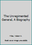 Hardcover The Unregimented General, A Biography Book