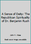 Hardcover A Sense of Deity: The Republican Spirituality of Dr. Benjamin Rush Book