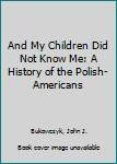 Hardcover And My Children Did Not Know Me: A History of the Polish-Americans Book