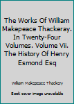 The Works Of William Makepeace Thackeray. In Twenty-Four Volumes. Volume Vii. The History Of Henry Esmond Esq