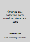 Unknown Binding Almanac &C.: collection early american almanacs 1986 Book