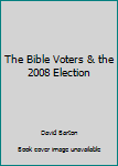 Paperback The Bible Voters & the 2008 Election Book