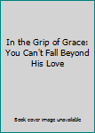 Hardcover In the Grip of Grace: You Can't Fall Beyond His Love Book
