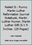 Nailed It : Funny Martin Luther Reformation Journal Notebook, Martin Luther Humor, Martin Luther Gift (6 X 9 Inches, 120 Pages)