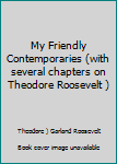 Unknown Binding My Friendly Contemporaries (with several chapters on Theodore Roosevelt ) Book
