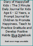 Diary of HappySelf Kids : The 3 Minute Daily Journal for Kids Age 6 - 12 Years, a Prompt Journal for Children to Promote Happiness, Teach to Practice Gratitude and Develop Positive Habits Blue Noteboo