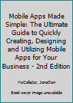 Paperback Mobile Apps Made Simple: The Ultimate Guide to Quickly Creating, Designing and Utilizing Mobile Apps for Your Business - 2nd Edition Book